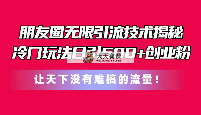 微信朋友圈无尽引流技术揭密，一个小众游戏玩法日引500 自主创业粉，让天下没有难弄…-天天有课网