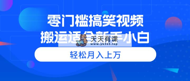零门槛搞笑幽默视频搬运，轻轻松松月入过万，适宜新手入门-天天有课网