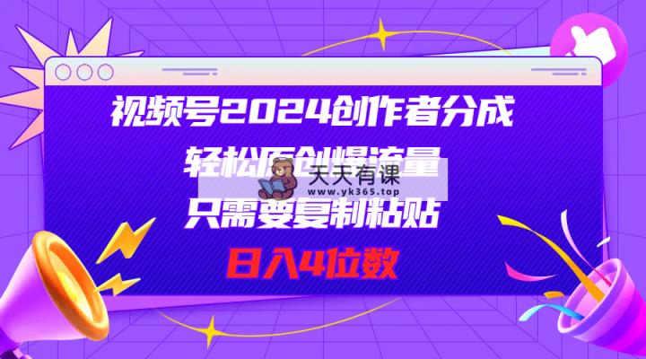 视频号2024创作者分成，轻松原创爆流量，只需要复制粘贴，日入4位数-天天有课网