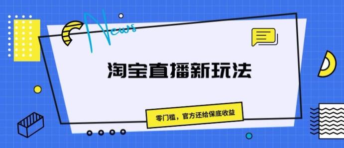 淘宝直播间新模式，零门槛，官方网归还保底收益-天天有课网