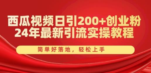 西瓜小视频日引200 自主创业粉，24年全新引流方法实际操作实例教程，简单容易落地式，快速上手【揭密】-天天有课网