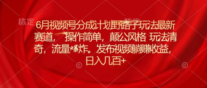 6月微信视频号分为方案歪门邪道游戏玩法最新生态使用方便，颠公设计风格游戏玩法迥异，流…-天天有课网