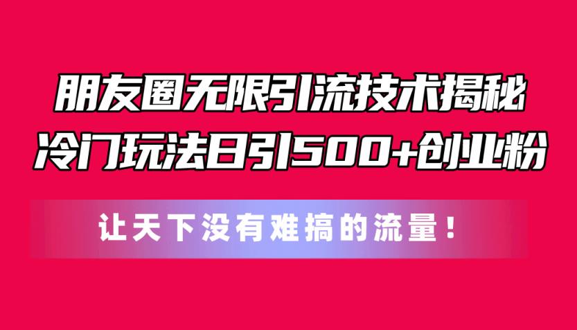 微信朋友圈无尽引流技术揭密，一个小众游戏玩法日引500 自主创业粉，让天下没有难弄…-天天有课网