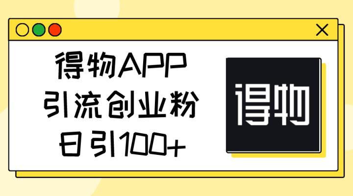 得物APPAPP引流方法自主创业粉，日引100-天天有课网