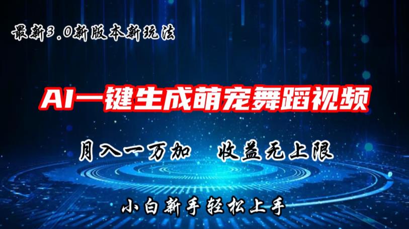 AI一键生成萌宠热门舞蹈，3.0抖音视频号新玩法，轻松月入1W+，收益无上限-天天有课网
