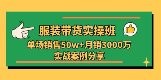 服装带货实操培训班：单场销售50w+月销3000万实战案例分享-天天有课网