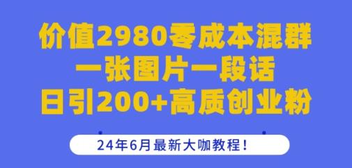 价值2980零成本混群一张图片一段话日引200+高质创业粉，24年6月最新大咖教程【揭秘】-天天有课网