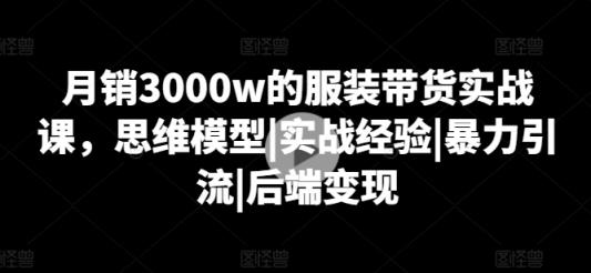 月销3000w的服饰卖货实战演练课，思维模型|实践经验|暴力行为引流方法|后面转现-天天有课网