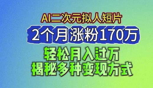 2024全新瀚海AI形成二次元拟人化短视频，2个月增粉170万，揭密多种多样变现模式【揭密】-天天有课网