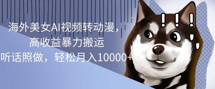 国外漂亮美女AI视频转日本动漫，高回报暴力行为运送，照着做，轻轻松松月入1w-天天有课网