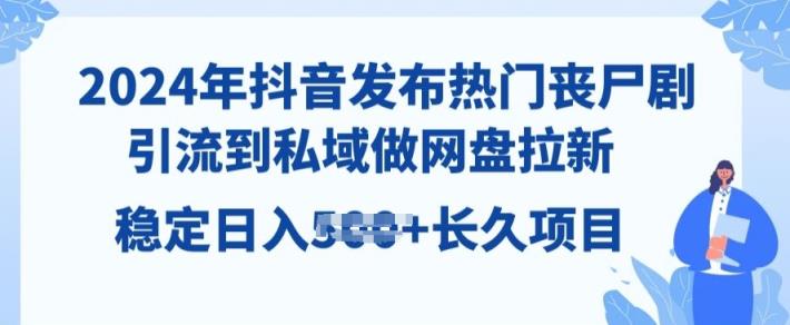 2024年抖音发受欢迎丧尸剧，引导到公域，做百度云盘引流，长期新项目-天天有课网
