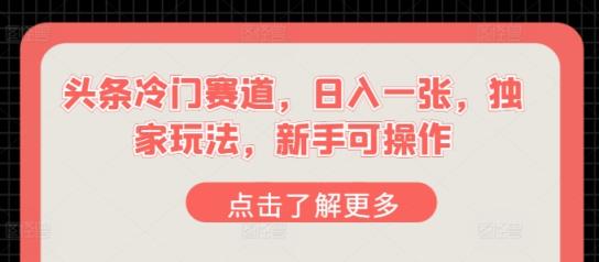 今日头条小众跑道，日入一张，独家代理游戏玩法，初学者易操作-天天有课网