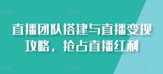 直播团队搭建与直播变现攻略，抢占直播红利-天天有课网