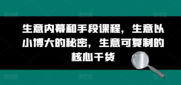生意内幕和手段课程，生意以小博大的秘密，生意可复制的核心干货-天天有课网