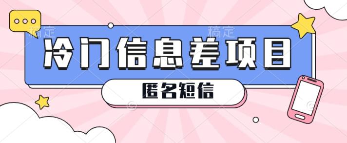 利用信息差操作的冷门赚钱项目，揭秘“匿名短信”日赚几十几百的玩法-天天有课网
