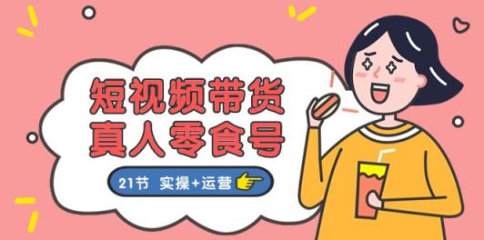 短视频带货&真人零食号：更全面的零食带货教程-天天有课网