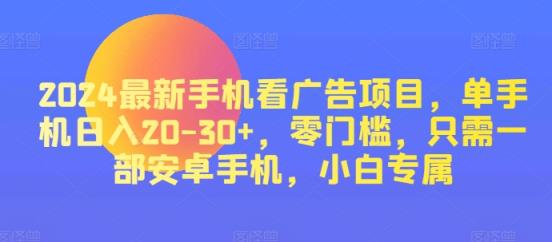 2024热门手机看广告项目，单手机上日入20-30 ，零门槛，仅需一部安卓机，新手专享-天天有课网