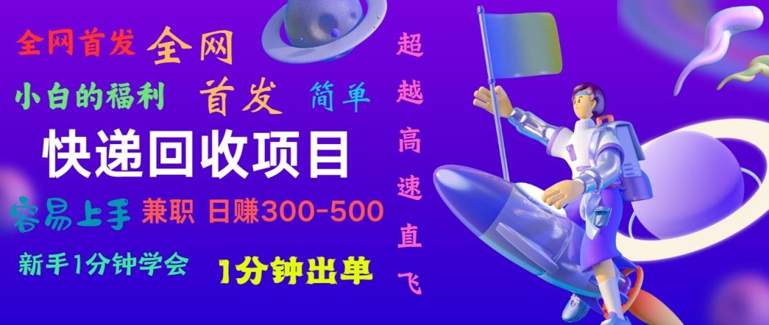 快递回收项目，小白一分钟学会，一分钟出单，可长期干，日赚300~800-天天有课网