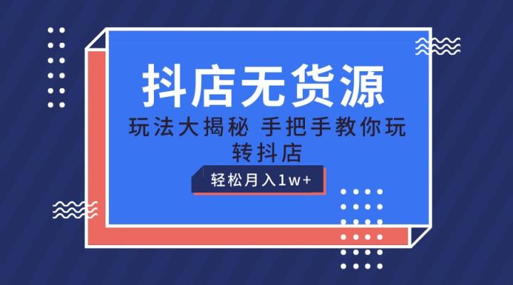 抖店无货源保姆级教程，手把手教你玩转抖店，轻松月入1W+-天天有课网