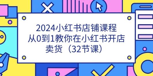 2024小红书店铺课程，从0到1教你在小红书开店卖货-天天有课网
