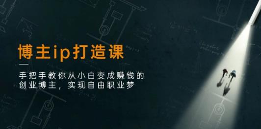 博主ip打造课：手把手教你从小白变成赚钱的创业博主，实现自由职业梦-天天有课网