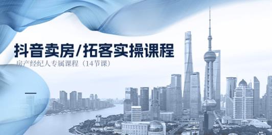 抖音卖房-拓客实操课程，房产经纪人专属课程-天天有课网