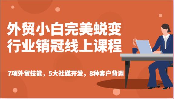 外贸小白完美蜕变行业销冠线上课程-7项外贸技能，5大社媒开发，8种客户背调-天天有课网