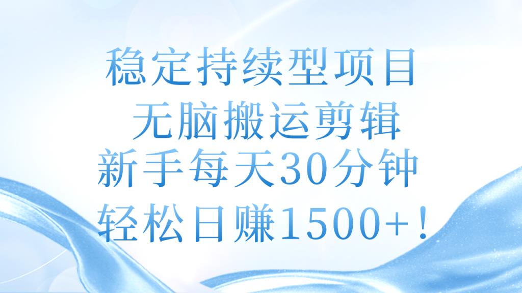 稳定持续型项目，无脑搬运剪辑，新手每天30分钟，轻松日赚1500+！-天天有课网