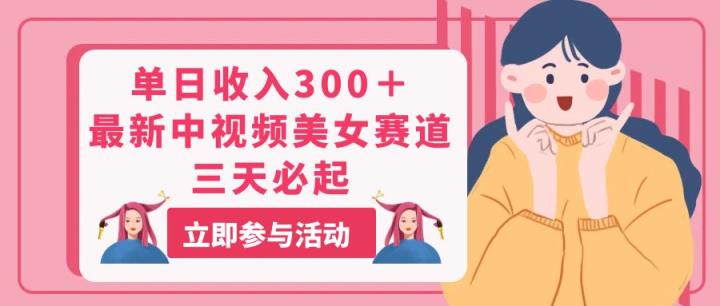 单日收入300＋！最新中视频美女赛道，三天必起-天天有课网