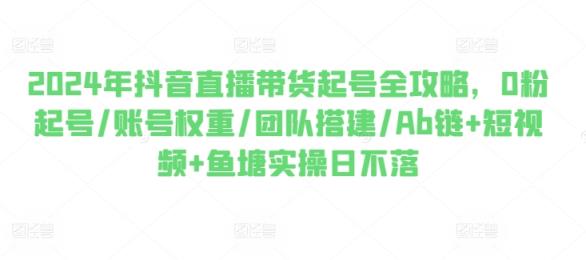2024年抖音直播卖货养号攻略大全，0粉养号/店铺权重/团队搭建/Ab链 小视频 渔塘实际操作日未落-天天有课网