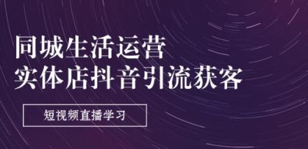 本地生活网经营-门店抖音吸粉拓客：短视频带货学习培训(9堂课)-天天有课网