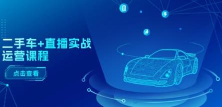 二手车 直播间实战演练营销课程：直播推荐/短视频播放/巨量千川推广/直播间全过程-天天有课网
