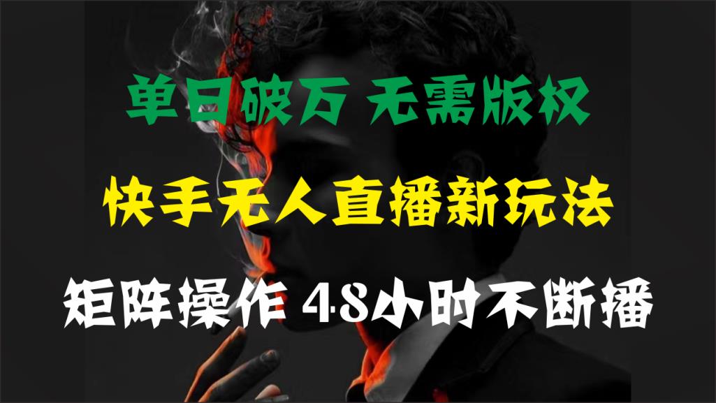 单日破万，快手无人直播新玩法，无需版权，支持矩阵操作，48小时不断播-天天有课网
