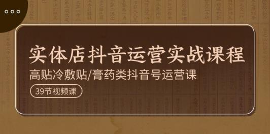 实体店抖音运营实操课程，高贴冷敷贴/膏药类抖音号运营课-天天有课网