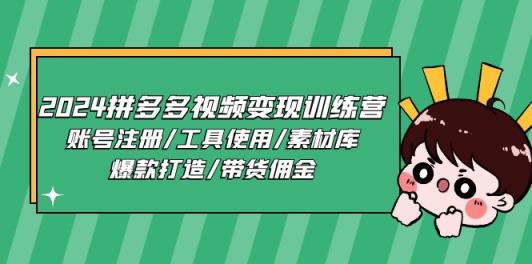 2024拼多多视频变现训练营，账号注册/工具使用/素材库/爆款打造/带货佣金-天天有课网