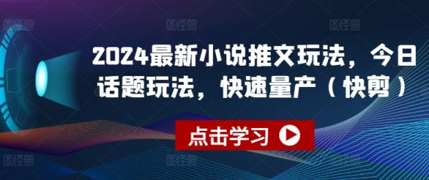 2024全新小说推文游戏玩法，今日话题讨论游戏玩法，迅速批量生产(快剪)-天天有课网