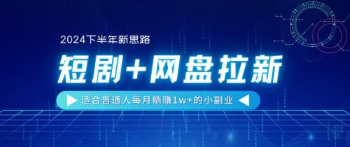【2024后半年新理念】短剧剧本 百度云盘引流，适宜平常人每月躺着赚钱1w 的小副业-天天有课网