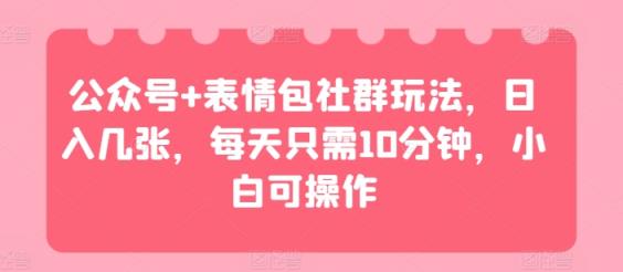 微信公众号 表情图社群营销游戏玩法，日入多张，每天只需10min，小白可实际操作-天天有课网