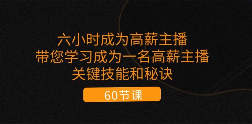 六小时成为高薪主播：带您学习成为一名高薪主播的关键技能和秘诀-天天有课网