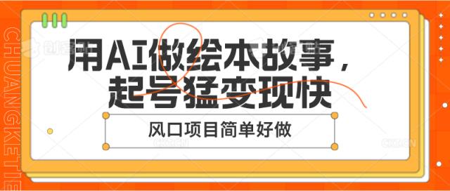 用AI做绘本故事，起号猛变现快，风口项目简单好做-天天有课网