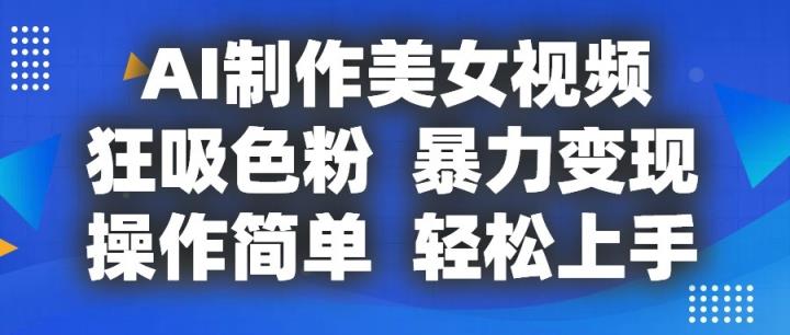 AI制作美女视频，狂吸色粉，暴力变现，操作简单，小白也能轻松上手-天天有课网