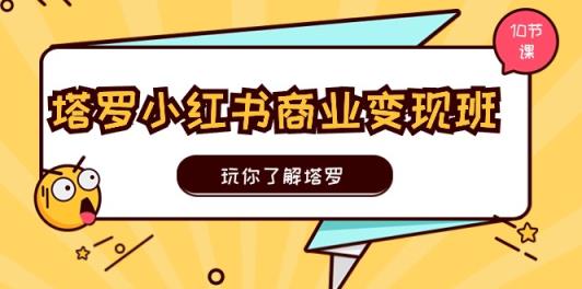 塔罗小红书商业变现实操班，玩你了解塔罗，玩转小红书塔罗变现-天天有课网