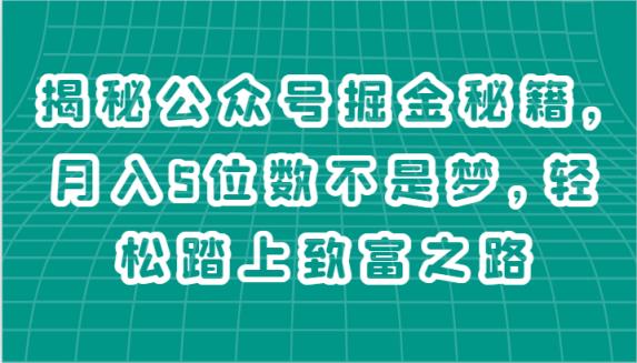 揭秘公众号掘金秘籍，月入5位数不是梦，轻松踏上致富之路-天天有课网