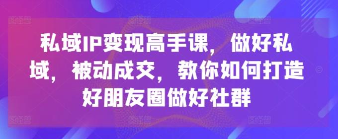 公域IP转现大神课，搞好公域，处于被动交易量，手把手教你打造好微信朋友圈搞好社群营销-天天有课网