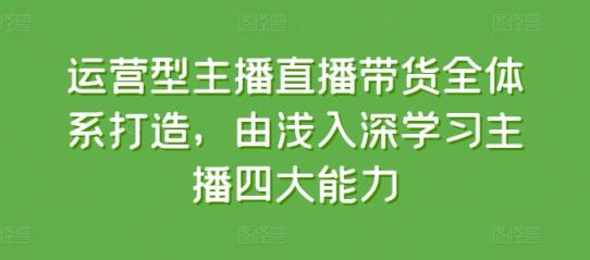 经营型网红直播带货全管理体系打造出，循序渐进学习主播四大能力-天天有课网