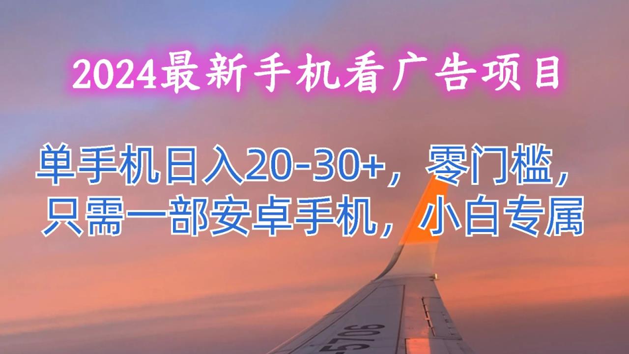 2024最新手机看广告项目，单手机日入20-30+，零门槛，只需一部安卓手机，小白专属-天天有课网