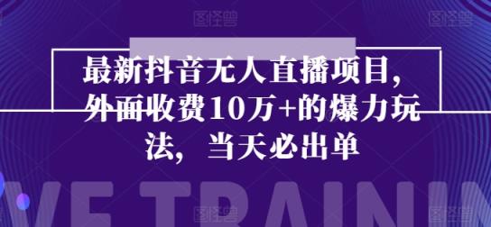 全新抖音无人直播项目，外边收费标准10w 的凌霸游戏玩法，当日必开单-天天有课网