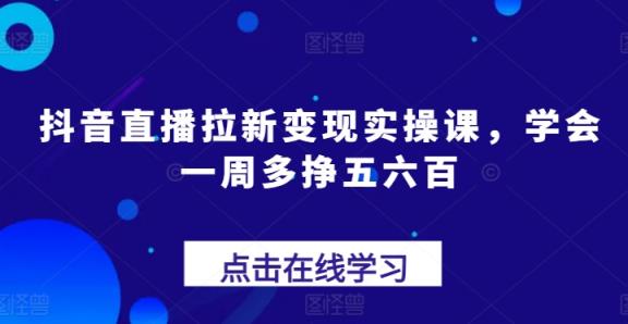 抖音直播间引流转现实操课，懂得一周多挣五六百-天天有课网