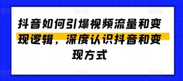 抖音怎么点爆视频流量包和转现逻辑性，深层了解抖音和变现模式-天天有课网