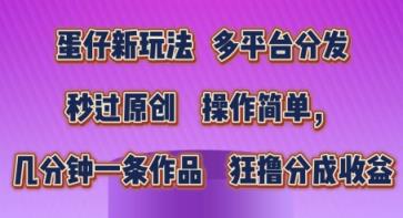 蛋仔新模式，多平台分发，秒过原创设计，使用方便，数分钟一条著作，狂撸分为盈利【揭密】-天天有课网